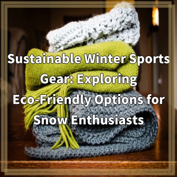 Sustainable Winter Sports Gear: Exploring Eco-Friendly Options for Snow Enthusiasts