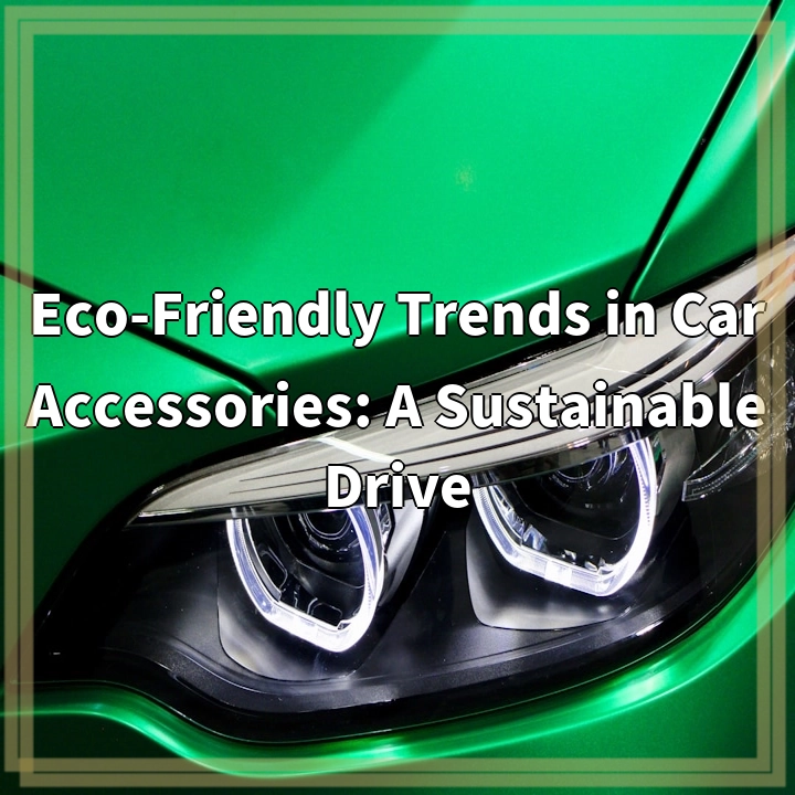 Eco-Friendly Trends in Car Accessories: A Sustainable Drive