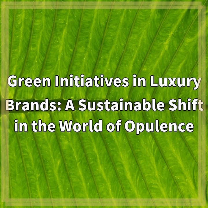 Green Initiatives in Luxury Brands: A Sustainable Shift in the World of Opulence