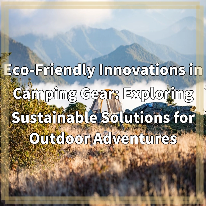 Eco-Friendly Innovations in Camping Gear: Exploring Sustainable Solutions for Outdoor Adventures