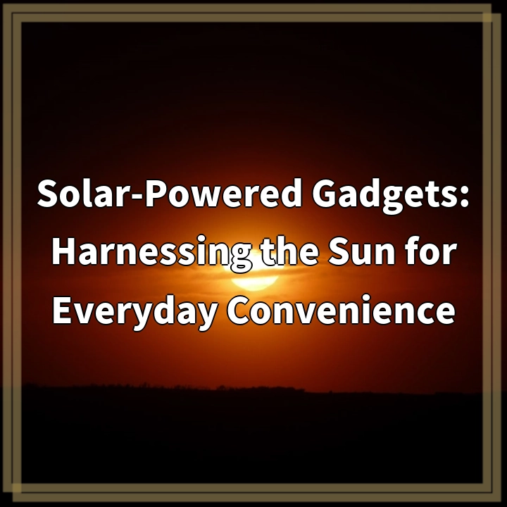 Solar-Powered Gadgets: Harnessing the Sun for Everyday Convenience