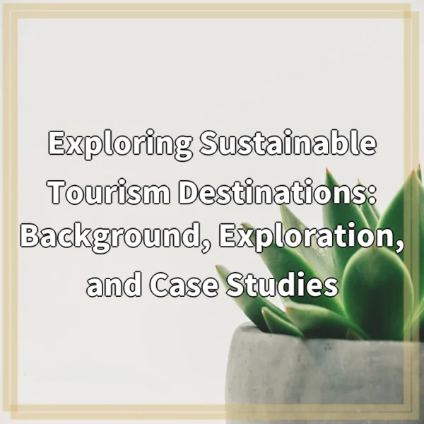 Exploring Sustainable Tourism Destinations: Background, Exploration, and Case Studies