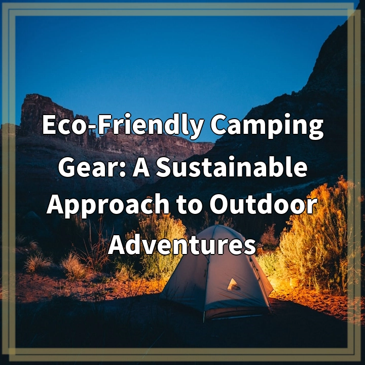 Eco-Friendly Camping Gear: A Sustainable Approach to Outdoor Adventures