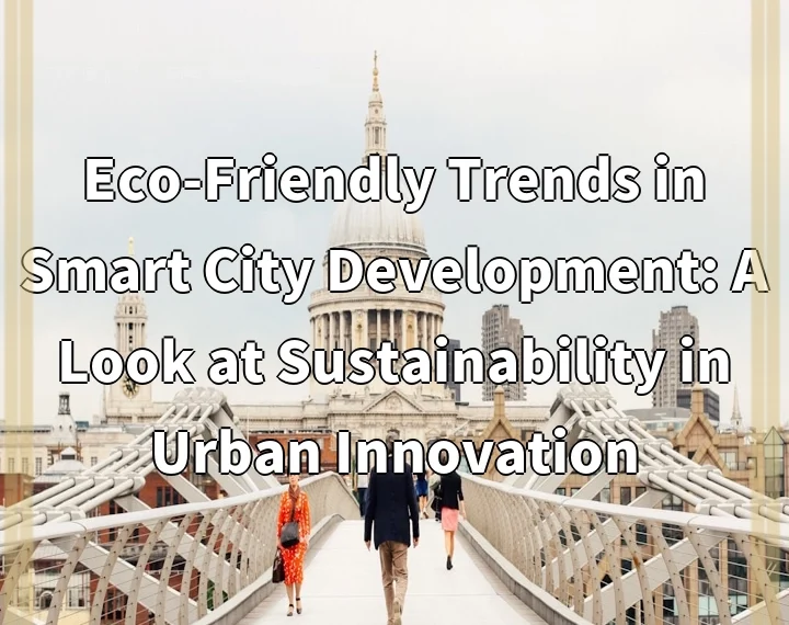 Eco-Friendly Trends in Smart City Development: A Look at Sustainability in Urban Innovation