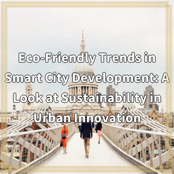 Eco-Friendly Trends in Smart City Development: A Look at Sustainability in Urban Innovation