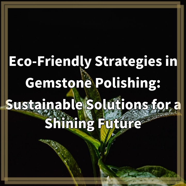 Sustainable Gemstone Polishing: Eco-Friendly Solutions for a Shining Future