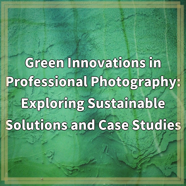 Green Innovations in Professional Photography: Exploring Sustainable Solutions and Case Studies