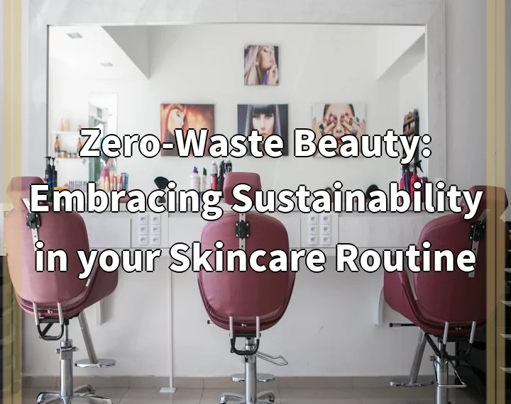 Zero-Waste Beauty: Embracing Sustainability in your Skincare Routine