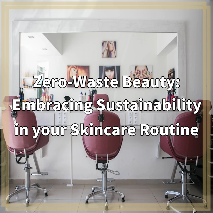 Zero-Waste Beauty: Embracing Sustainability in your Skincare Routine