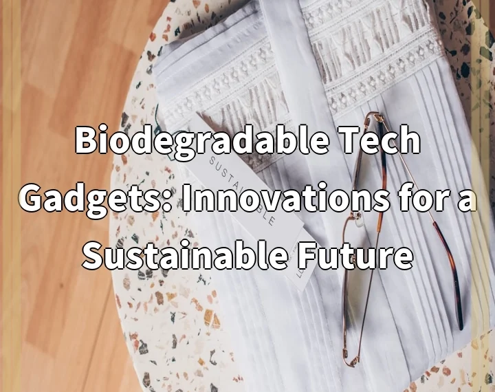 Biodegradable Tech Gadgets: Innovations for a Sustainable Future