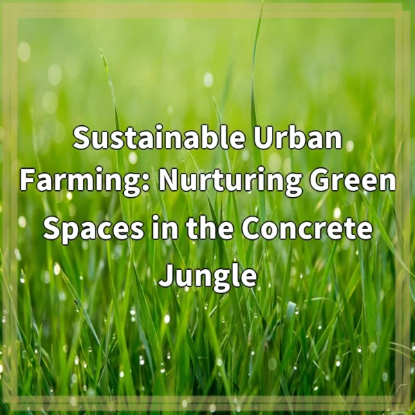 Sustainable Urban Farming: Nurturing Green Spaces in the Concrete Jungle