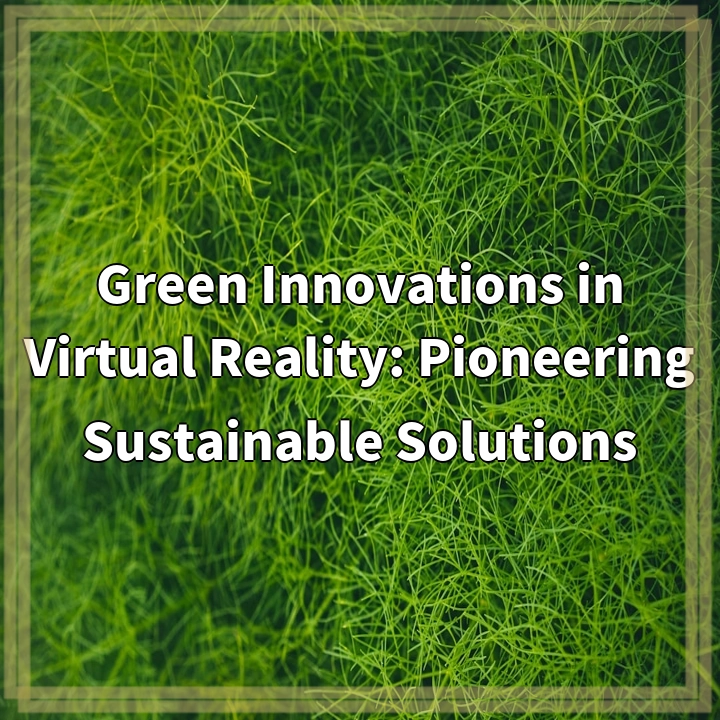 Green Innovations in Virtual Reality: Pioneering Sustainable Solutions