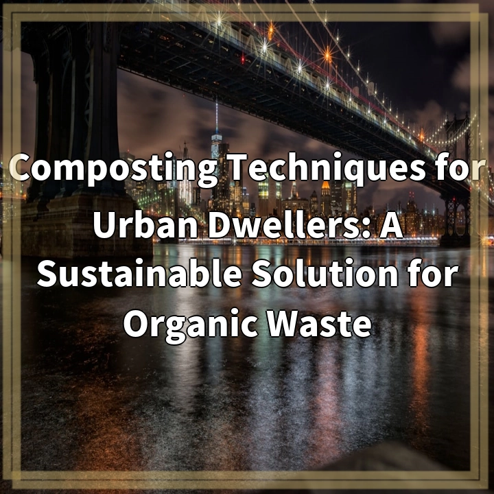 Composting Techniques for Urban Dwellers: A Sustainable Solution for Organic Waste