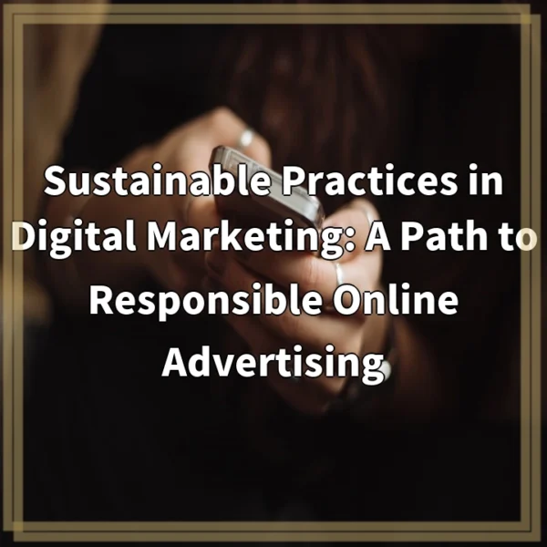 Sustainable Practices in Digital Marketing: A Path to Responsible Online Advertising