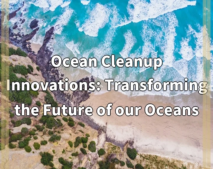 Ocean Cleanup Innovations: Transforming the Future of our Oceans