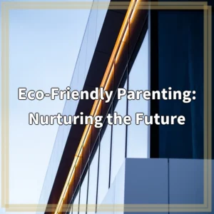Eco-Friendly Parenting: Nurturing the Future