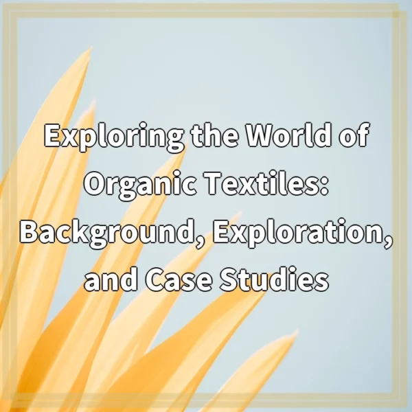 Exploring the World of Organic Textiles: Background, Exploration, and Case Studies