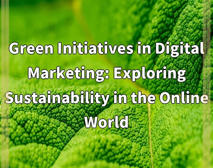 Green Initiatives in Digital Marketing: Exploring Sustainability in the Online World