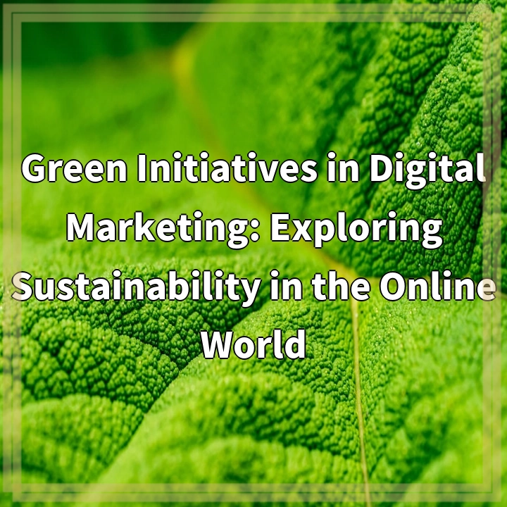 Green Initiatives in Digital Marketing: Exploring Sustainability in the Online World