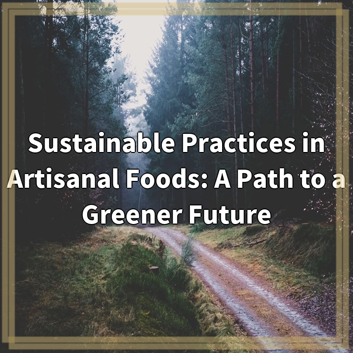 Sustainable Practices in Artisanal Foods: A Path to a Greener Future