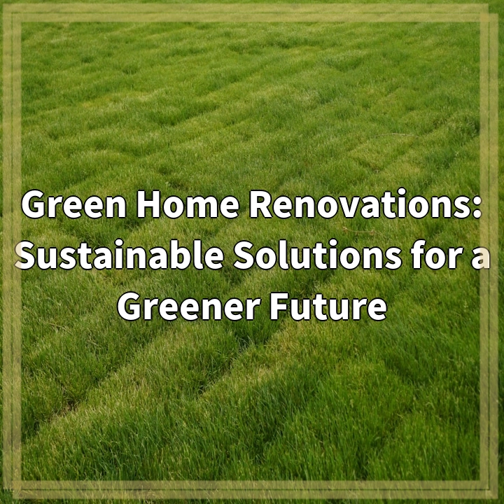 Green Home Renovations: Sustainable Solutions for a Greener Future