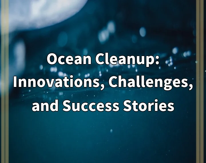 Ocean Cleanup: Innovations, Challenges, and Success Stories