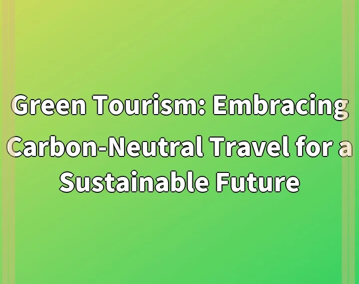 Green Tourism: Embracing Carbon-Neutral Travel for a Sustainable Future