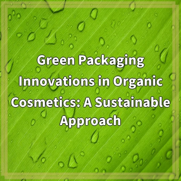 Green Packaging Innovations in Organic Cosmetics: A Sustainable Approach