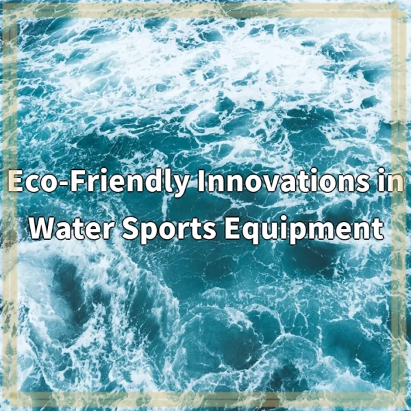 Eco-Friendly Innovations in Water Sports Equipment