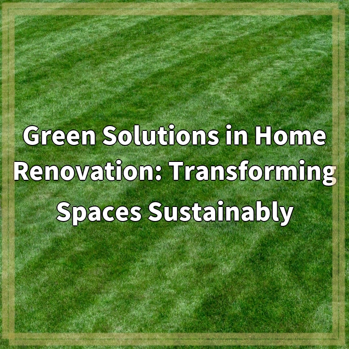 Green Solutions in Home Renovation: Transforming Spaces Sustainably