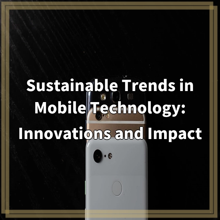 Sustainable Trends in Mobile Technology: Innovations and Impact