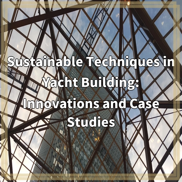 Sustainable Techniques in Yacht Building: Innovations and Case Studies