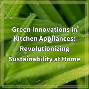 Green Innovations in Kitchen Appliances: Revolutionizing Sustainability at Home