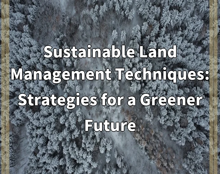 Sustainable Land Management Techniques: Strategies for a Greener Future