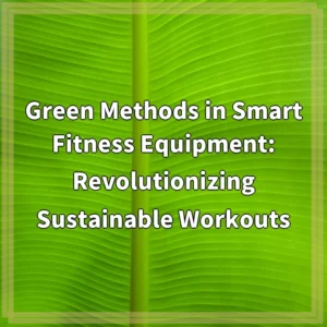 Green Methods in Smart Fitness Equipment: Revolutionizing Sustainable Workouts