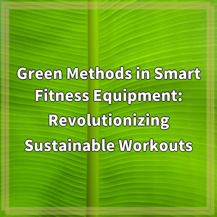 Green Methods in Smart Fitness Equipment: Revolutionizing Sustainable Workouts