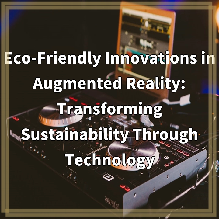 Eco-Friendly Innovations in Augmented Reality: Transforming Sustainability Through Technology