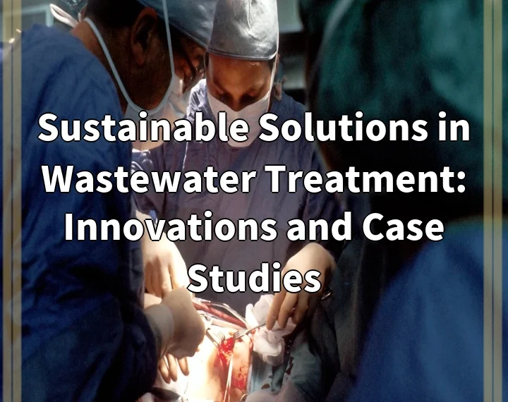 Sustainable Solutions in Wastewater Treatment: Innovations and Case Studies