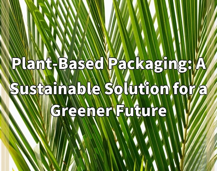 Plant-Based Packaging: A Sustainable Solution for a Greener Future