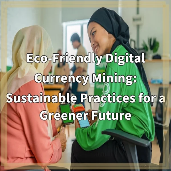 Eco-Friendly Digital Currency Mining: Sustainable Practices for a Greener Future