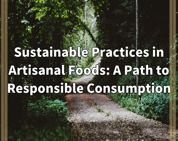 Sustainable Practices in Artisanal Foods: A Path to Responsible Consumption