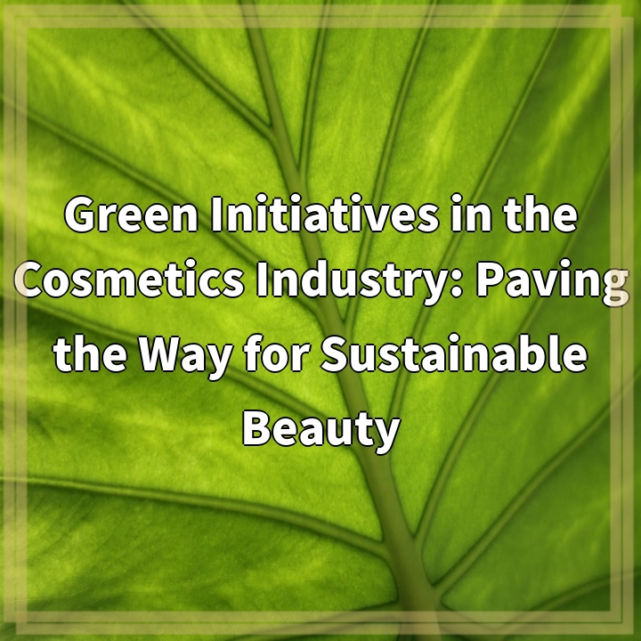 Green Initiatives in the Cosmetics Industry: Paving the Way for Sustainable Beauty