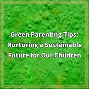 Green Parenting Tips: Nurturing a Sustainable Future for Our…