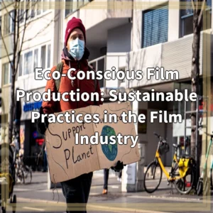 Eco-Conscious Film Production: Sustainable Practices in the Film Industry