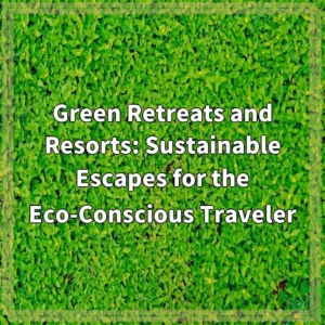 Green Retreats and Resorts: Sustainable Escapes for the Eco-Conscious…