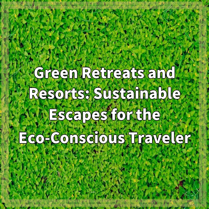 Green Retreats and Resorts: Sustainable Escapes for the Eco-Conscious Traveler