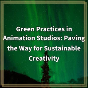 Green Practices in Animation Studios: Paving the Way for…