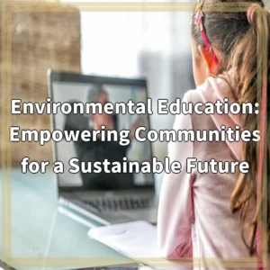 Environmental Education: Empowering Communities for a Sustainable Future