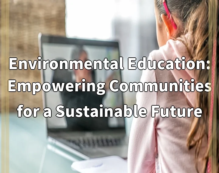 Environmental Education: Empowering Communities for a Sustainable Future