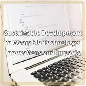 Sustainable Development in Wearable Technology: Innovations and Impacts